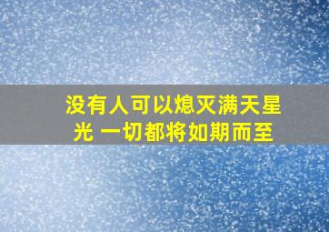 没有人可以熄灭满天星光 一切都将如期而至